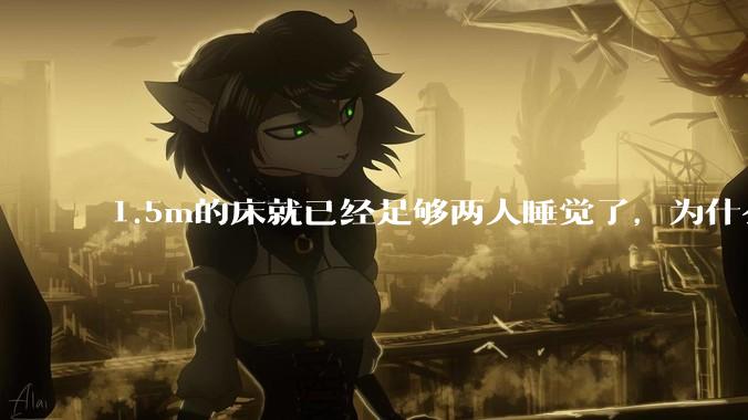 1.5m的床就已经足够两人睡觉了，为什么现在流行1.8m这么大的床？