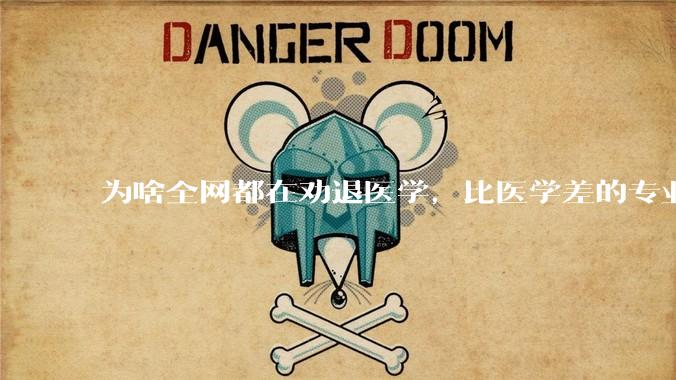 为啥全网都在劝退医学，比医学差的专业不是有很多吗?