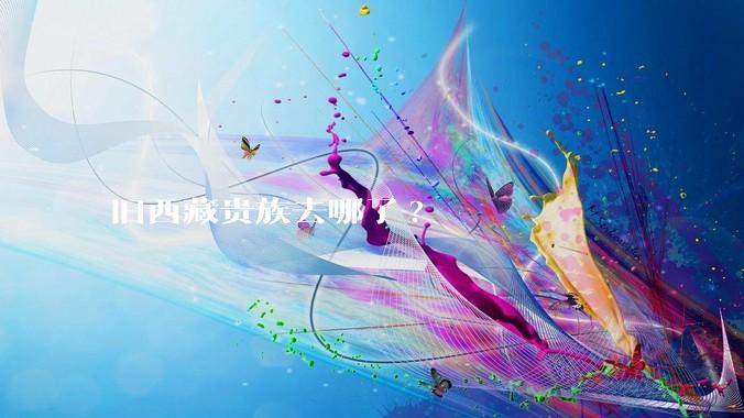 旧西藏贵族去哪了?